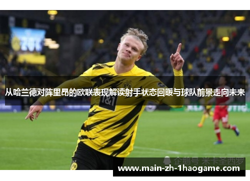 从哈兰德对阵里昂的欧联表现解读射手状态回暖与球队前景走向未来