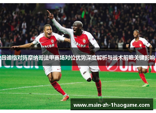 吕迪格对阵摩纳哥法甲赛场对位优势深度解析与战术前瞻关键影响
