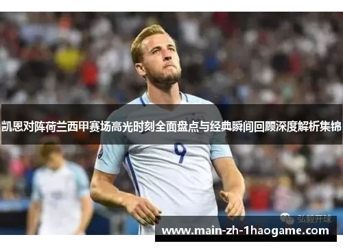 凯恩对阵荷兰西甲赛场高光时刻全面盘点与经典瞬间回顾深度解析集锦