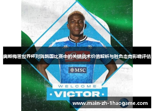 奥斯梅恩世界杯对阵韩国比赛中的关键战术价值解析与胜负走向影响评估