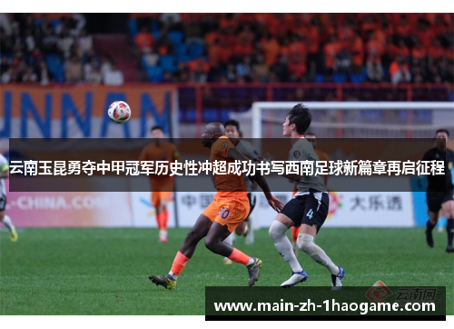 云南玉昆勇夺中甲冠军历史性冲超成功书写西南足球新篇章再启征程