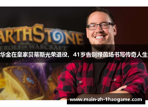 华金在皇家贝蒂斯光荣退役，41岁告别绿茵场书写传奇人生