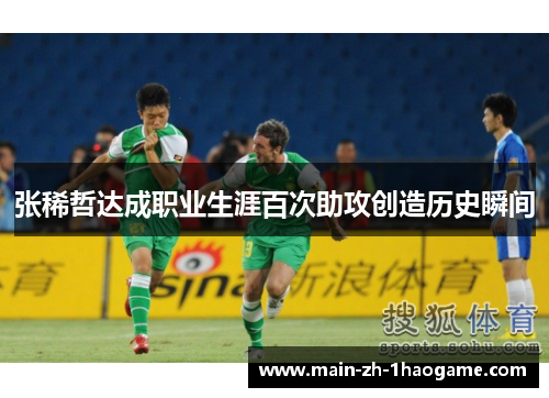 张稀哲达成职业生涯百次助攻创造历史瞬间 张稀哲达成职业生涯百次助攻创造历史瞬间