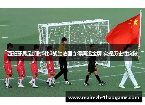西班牙男足加时5比3战胜法国夺得奥运金牌 实现历史性突破