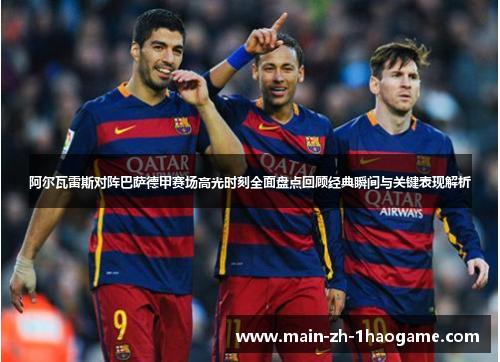 阿尔瓦雷斯对阵巴萨德甲赛场高光时刻全面盘点回顾经典瞬间与关键表现解析