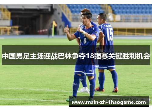 中国男足主场迎战巴林争夺18强赛关键胜利机会