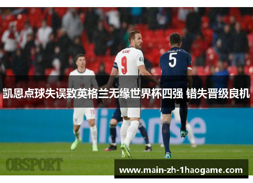 凯恩点球失误致英格兰无缘世界杯四强 错失晋级良机