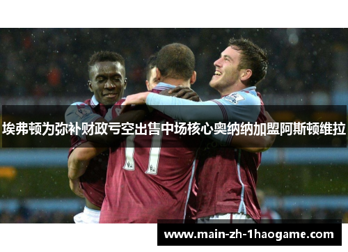 埃弗顿为弥补财政亏空出售中场核心奥纳纳加盟阿斯顿维拉