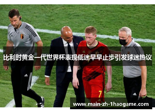 比利时黄金一代世界杯表现低迷早早止步引发球迷热议