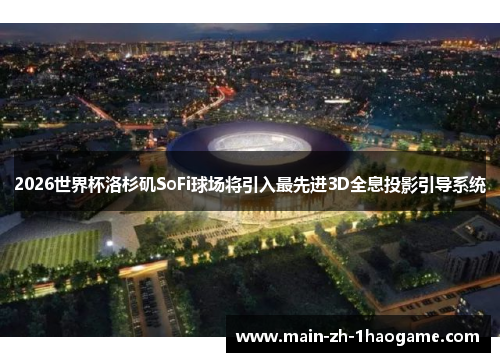 2026世界杯洛杉矶SoFi球场将引入最先进3D全息投影引导系统 2026世界杯洛杉矶SoFi球场将引入最先进3D全息投影引导系统