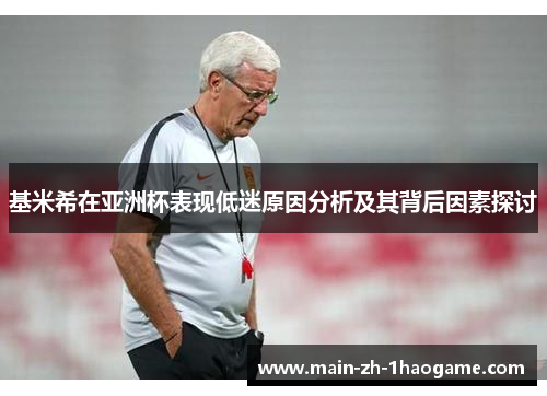 基米希在亚洲杯表现低迷原因分析及其背后因素探讨 基米希在亚洲杯表现低迷原因分析及其背后因素探讨