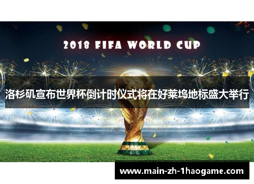 洛杉矶宣布世界杯倒计时仪式将在好莱坞地标盛大举行 洛杉矶宣布世界杯倒计时仪式将在好莱坞地标盛大举行