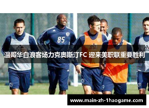 温哥华白浪客场力克奥斯汀FC 迎来美职联重要胜利 温哥华白浪客场力克奥斯汀FC 迎来美职联重要胜利