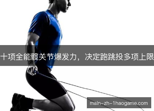 十项全能髋关节爆发力，决定跑跳投多项上限