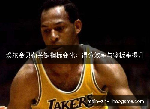 埃尔金贝勒关键指标变化：得分效率与篮板率提升